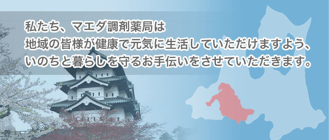 私たち、マエダ調剤薬局は地域の皆様が健康で元気に生活していただけますよう、 いのちと暮らしを守るお手伝いをさせていただきます。